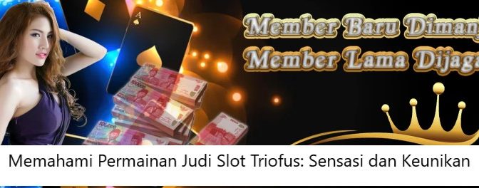 Memahami Permainan Judi Slot Triofus: Sensasi dan Keunikan